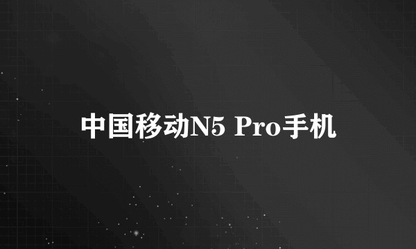 中国移动N5 Pro手机