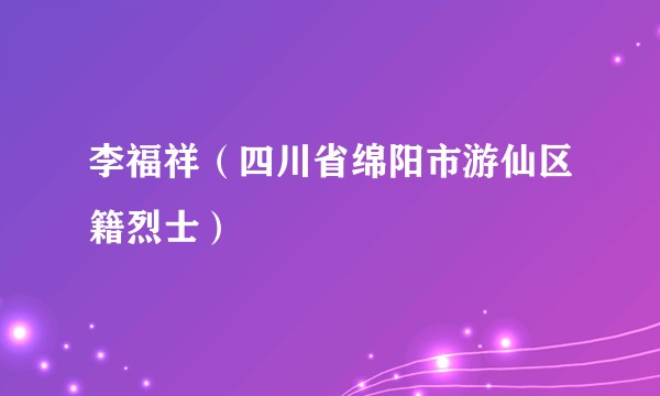 李福祥（四川省绵阳市游仙区籍烈士）