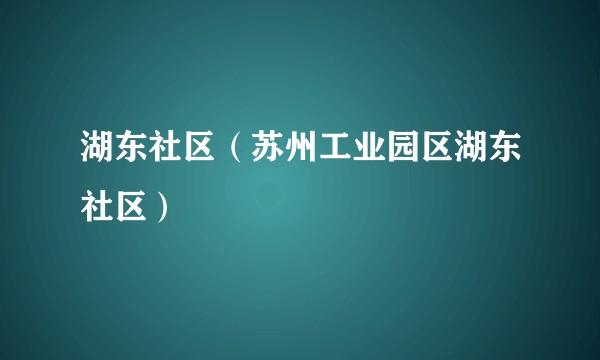 湖东社区（苏州工业园区湖东社区）