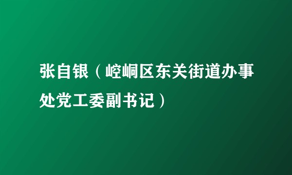 张自银（崆峒区东关街道办事处党工委副书记）