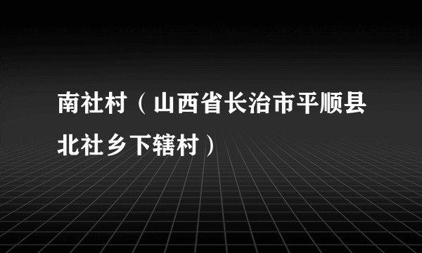 南社村（山西省长治市平顺县北社乡下辖村）