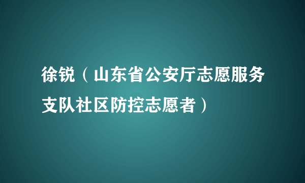 徐锐（山东省公安厅志愿服务支队社区防控志愿者）
