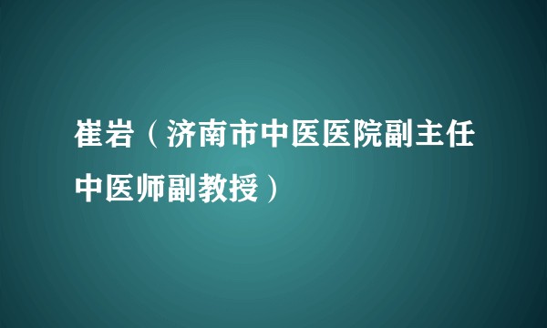 崔岩（济南市中医医院副主任中医师副教授）