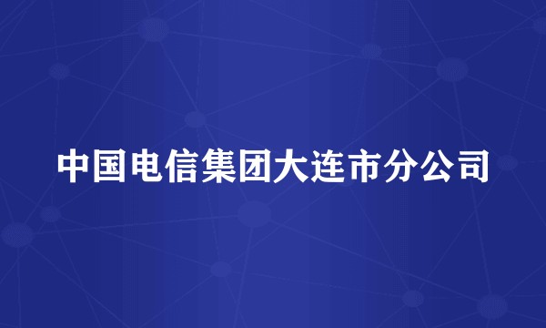 中国电信集团大连市分公司
