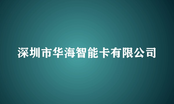 深圳市华海智能卡有限公司
