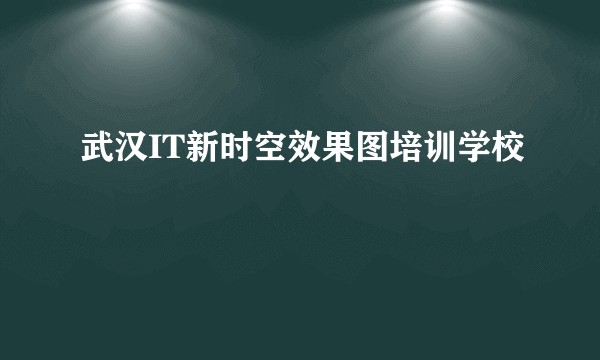 武汉IT新时空效果图培训学校