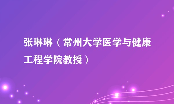 张琳琳（常州大学医学与健康工程学院教授）