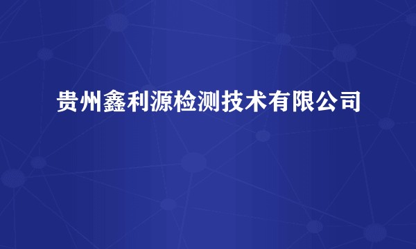 贵州鑫利源检测技术有限公司