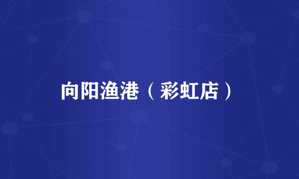 向阳渔港（彩虹店）