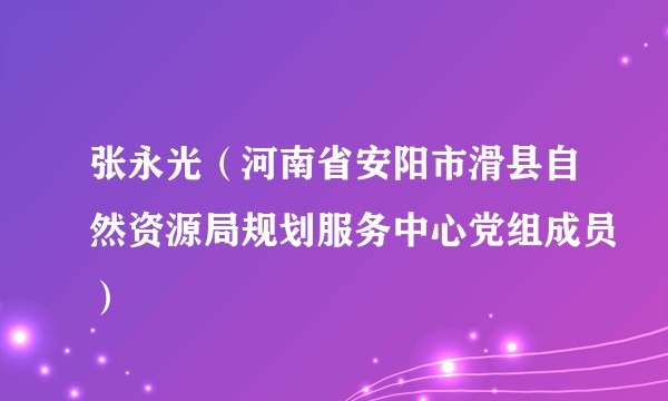 张永光（河南省安阳市滑县自然资源局规划服务中心党组成员）