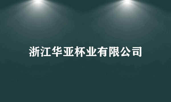 浙江华亚杯业有限公司