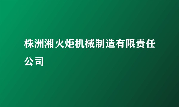 株洲湘火炬机械制造有限责任公司