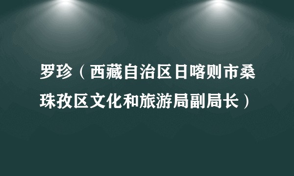 罗珍（西藏自治区日喀则市桑珠孜区文化和旅游局副局长）