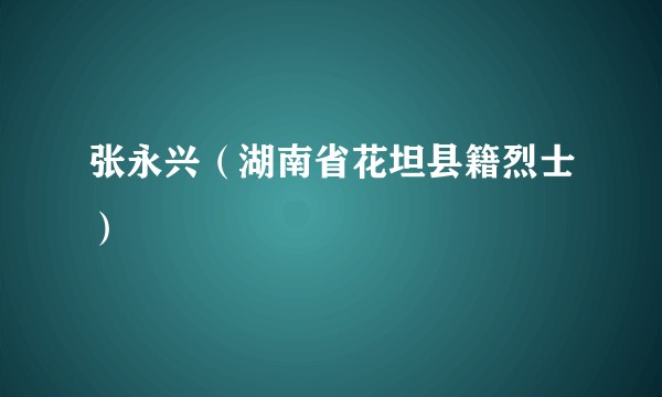 张永兴（湖南省花坦县籍烈士）