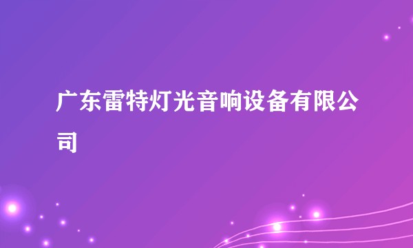 广东雷特灯光音响设备有限公司