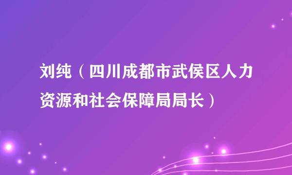 刘纯（四川成都市武侯区人力资源和社会保障局局长）