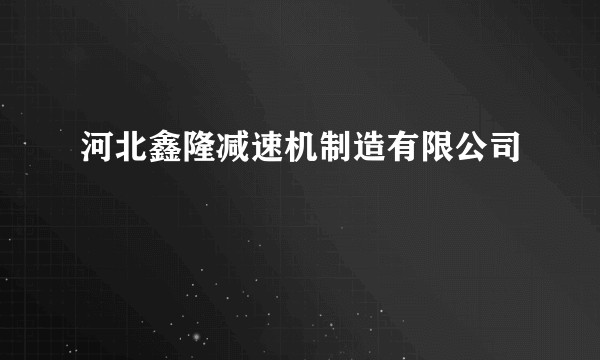 河北鑫隆减速机制造有限公司