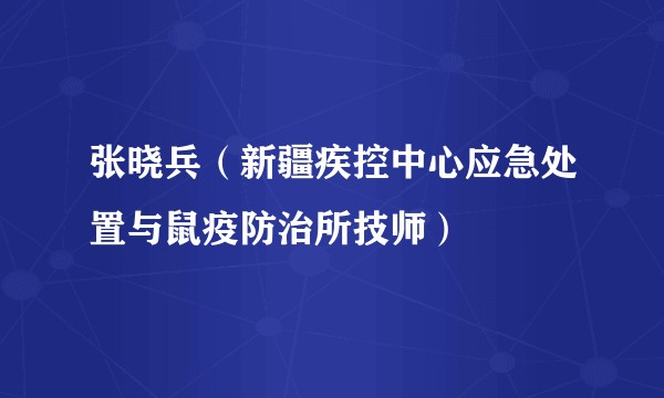 张晓兵（新疆疾控中心应急处置与鼠疫防治所技师）