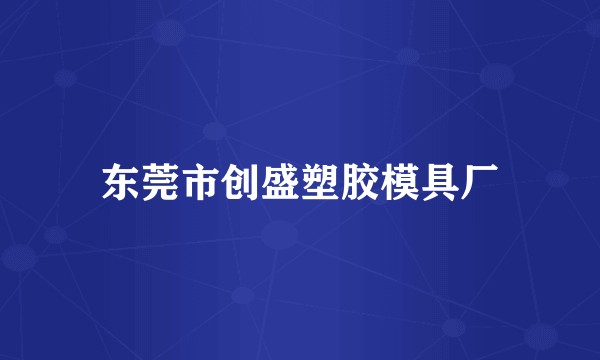 东莞市创盛塑胶模具厂