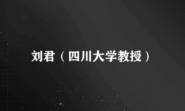 刘君（四川大学教授）