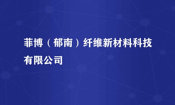 菲博（郁南）纤维新材料科技有限公司