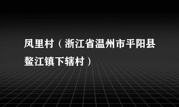 凤里村（浙江省温州市平阳县鳌江镇下辖村）