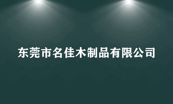 东莞市名佳木制品有限公司