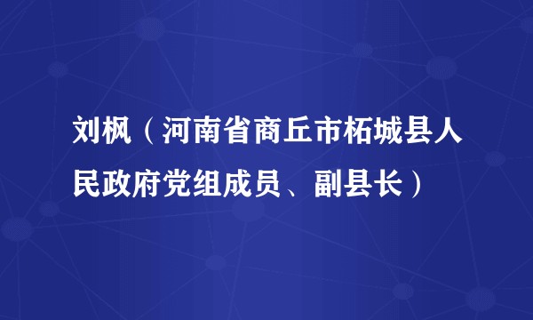 刘枫（河南省商丘市柘城县人民政府党组成员、副县长）