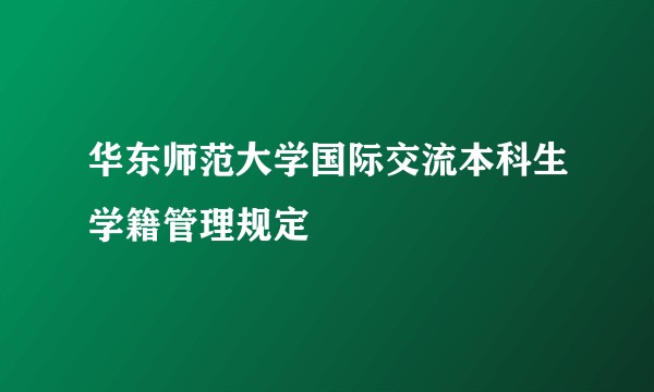 华东师范大学国际交流本科生学籍管理规定
