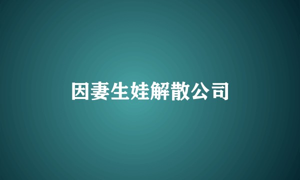 因妻生娃解散公司