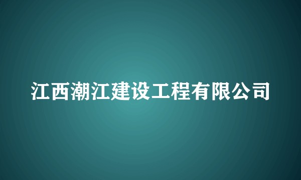 江西潮江建设工程有限公司