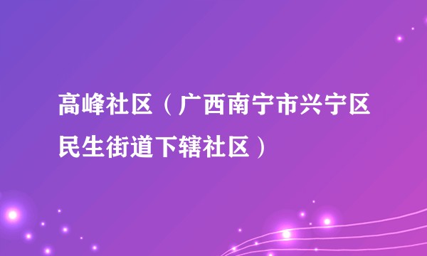高峰社区（广西南宁市兴宁区民生街道下辖社区）
