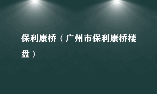 保利康桥（广州市保利康桥楼盘）