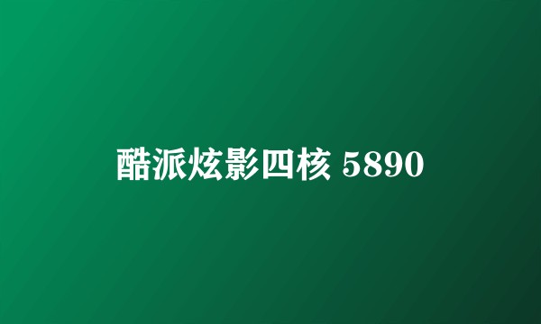 酷派炫影四核 5890