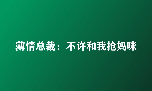 薄情总裁：不许和我抢妈咪