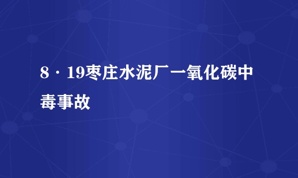 8·19枣庄水泥厂一氧化碳中毒事故
