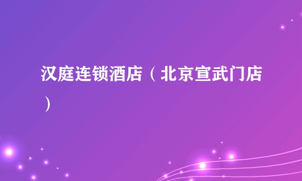 汉庭连锁酒店（北京宣武门店）