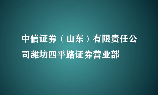 中信证券（山东）有限责任公司潍坊四平路证券营业部