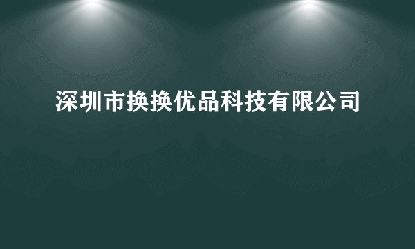 深圳市换换优品科技有限公司