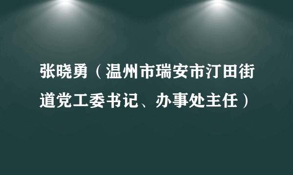 张晓勇（温州市瑞安市汀田街道党工委书记、办事处主任）