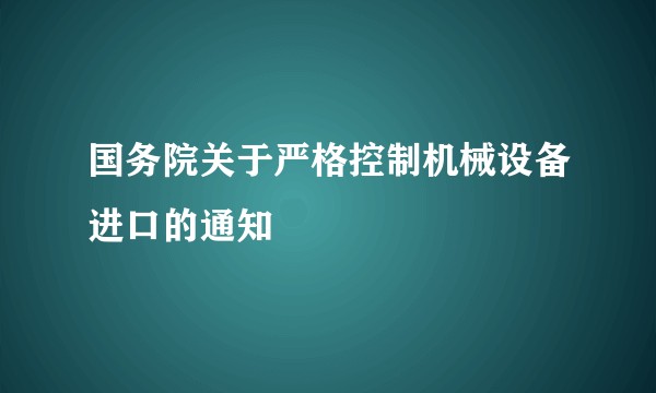 国务院关于严格控制机械设备进口的通知