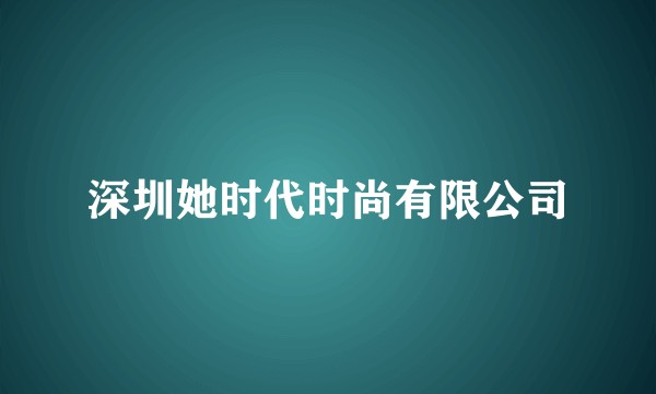 深圳她时代时尚有限公司