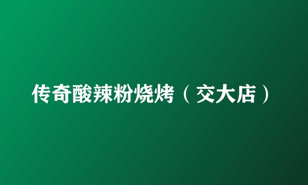传奇酸辣粉烧烤（交大店）