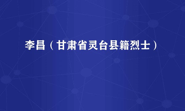李昌（甘肃省灵台县籍烈士）