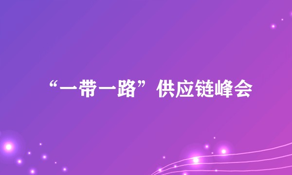 “一带一路”供应链峰会