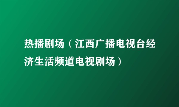 热播剧场（江西广播电视台经济生活频道电视剧场）