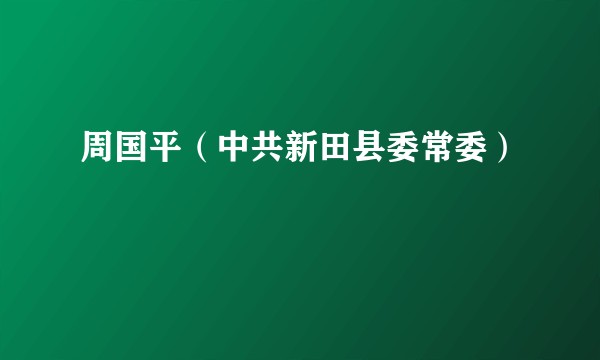 周国平（中共新田县委常委）