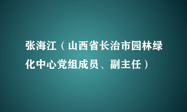 张海江（山西省长治市园林绿化中心党组成员、副主任）