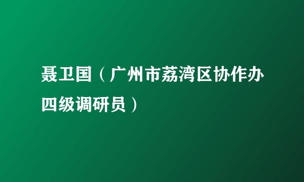 聂卫国（广州市荔湾区协作办四级调研员）