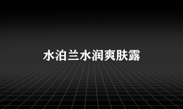 水泊兰水润爽肤露